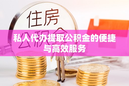 江陵私人代办提取公积金的便捷与高效服务