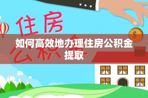 江陵如何高效地办理住房公积金提取