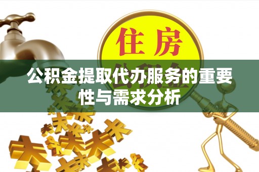 江陵公积金提取代办服务的重要性与需求分析