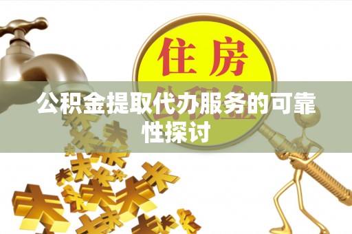 江陵公积金提取代办服务的可靠性探讨