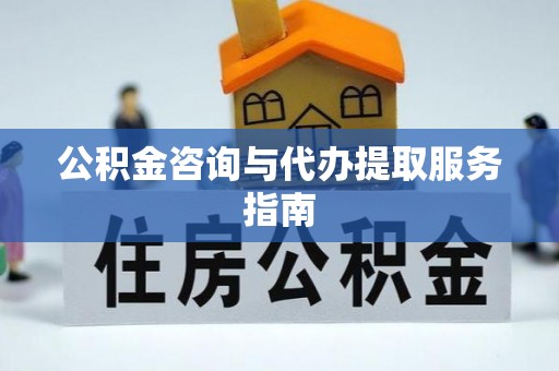 江陵公积金咨询与代办提取服务指南