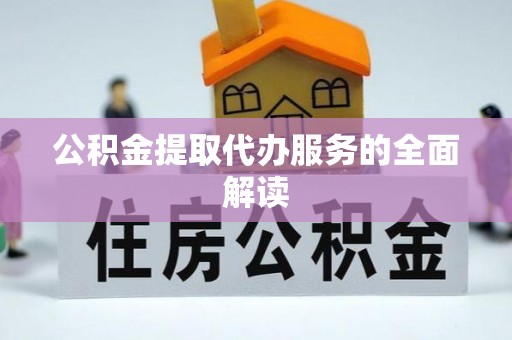 江陵公积金提取代办服务的全面解读