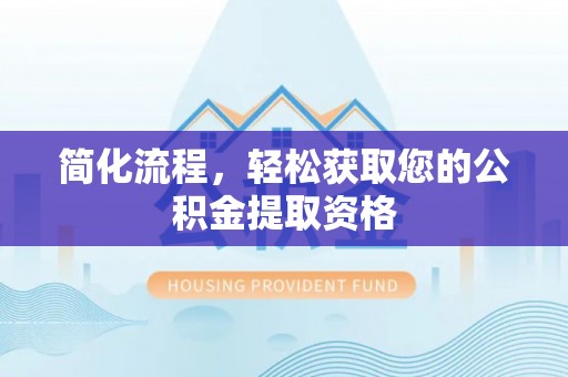 江陵简化流程，轻松获取您的公积金提取资格