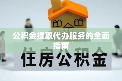 江陵公积金提取代办服务的全面指南