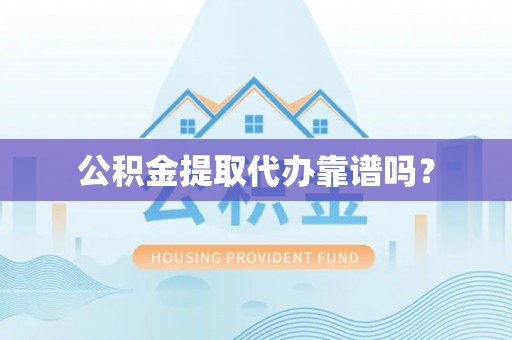 江陵公积金提取代办靠谱吗？