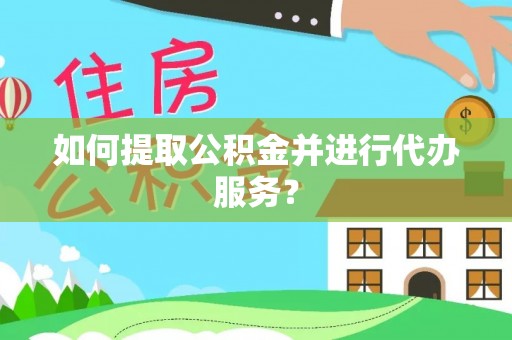 江陵如何提取公积金并进行代办服务？
