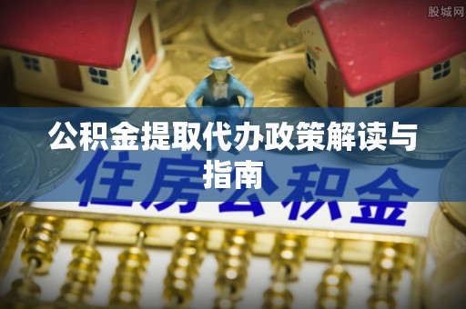 江陵公积金提取代办政策解读与指南