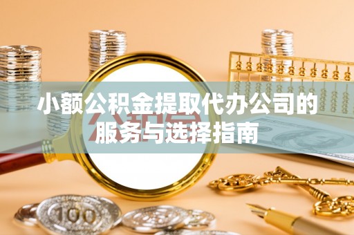 江陵小额公积金提取代办公司的服务与选择指南