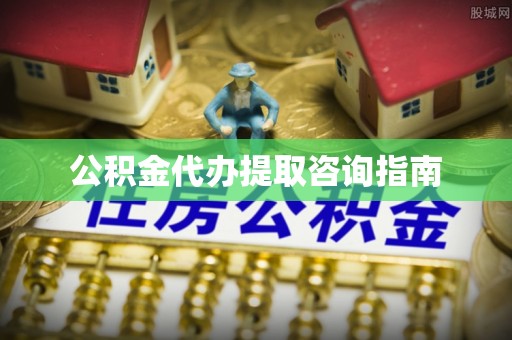 江陵公积金代办提取咨询指南