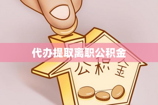 江陵代办提取离职公积金