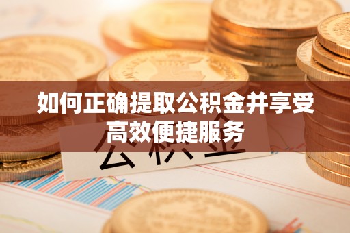江陵如何正确提取公积金并享受高效便捷服务