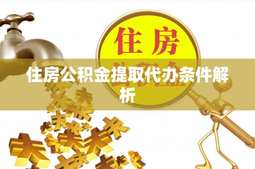 江陵住房公积金提取代办条件解析
