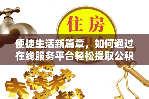 江陵便捷生活新篇章，如何通过在线服务平台轻松提取公积金