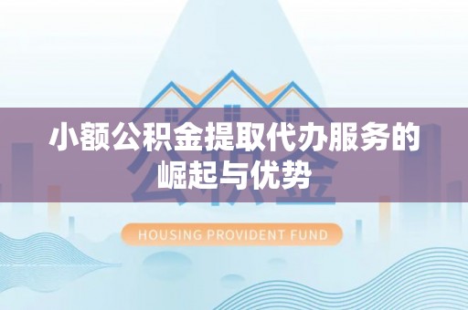 江陵小额公积金提取代办服务的崛起与优势