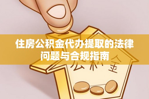 江陵住房公积金代办提取的法律问题与合规指南