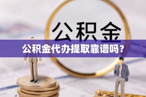 江陵公积金代办提取靠谱吗？