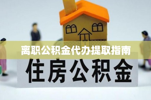 江陵离职公积金代办提取指南