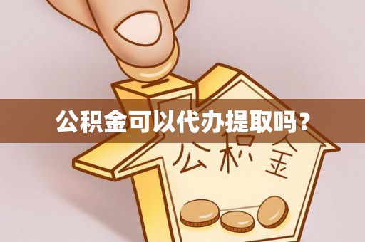 江陵公积金可以代办提取吗？