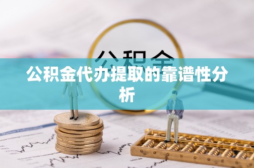 江陵公积金代办提取的靠谱性分析