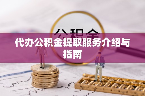 江陵代办公积金提取服务介绍与指南